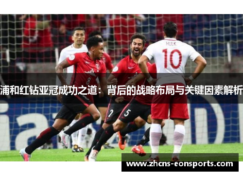 浦和红钻亚冠成功之道：背后的战略布局与关键因素解析