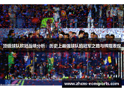 顶级球队欧冠战绩分析：历史上最强球队的冠军之路与辉煌表现