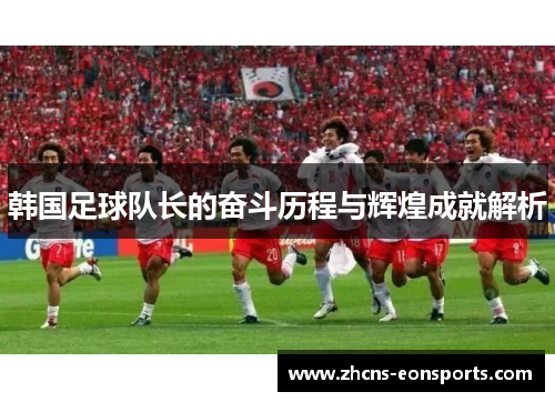 韩国足球队长的奋斗历程与辉煌成就解析