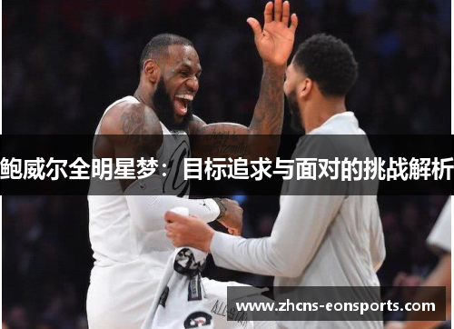 鲍威尔全明星梦：目标追求与面对的挑战解析