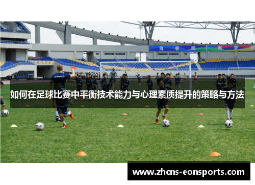 如何在足球比赛中平衡技术能力与心理素质提升的策略与方法