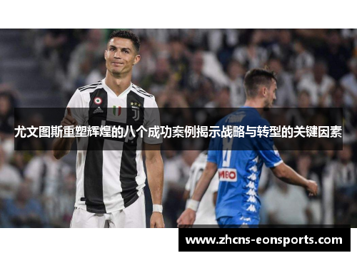 尤文图斯重塑辉煌的八个成功案例揭示战略与转型的关键因素